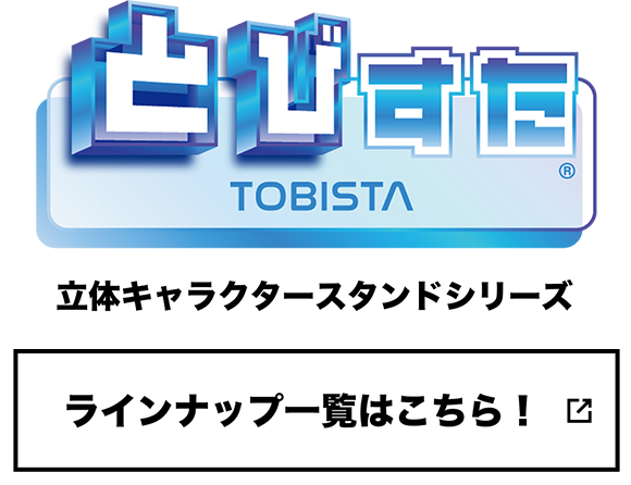 とびすたTOBISTA 立体キャラクタースタンドシリーズラインナップ一覧はこちら！